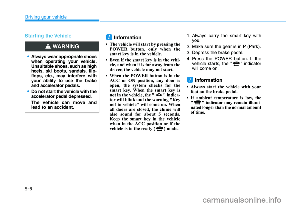 HYUNDAI IONIQ 2020 Owners Manual 5-8
Driving your vehicle
Starting the Vehicle
Information
• The vehicle will start by pressing the
POWER button, only when the
smart key is in the vehicle.
• Even if the smart key is in the vehi- HYUNDAI IONIQ 2020 Owners Manual 5-8
Driving your vehicle
Starting the Vehicle
Information
• The vehicle will start by pressing the
POWER button, only when the
smart key is in the vehicle.
• Even if the smart key is in the vehi-