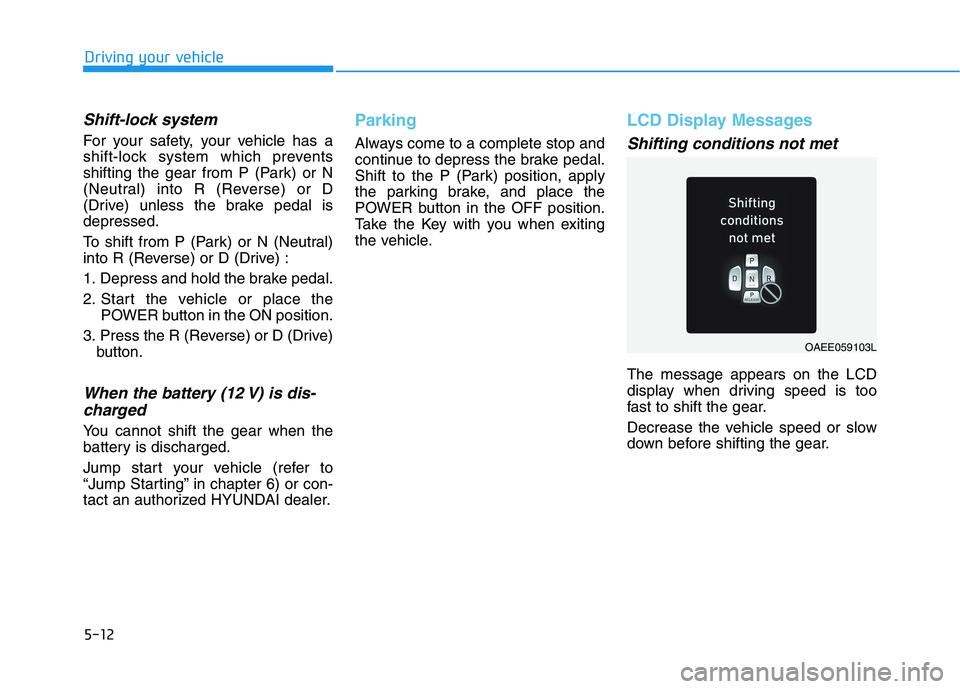 HYUNDAI IONIQ 2020 Owners Manual 5-12
Driving your vehicle
Shift-lock system
For your safety, your vehicle has a
shift-lock system which prevents
shifting the gear from P (Park) or N
(Neutral) into R (Reverse) or D
(Drive) unless th HYUNDAI IONIQ 2020 Owners Manual 5-12
Driving your vehicle
Shift-lock system
For your safety, your vehicle has a
shift-lock system which prevents
shifting the gear from P (Park) or N
(Neutral) into R (Reverse) or D
(Drive) unless th