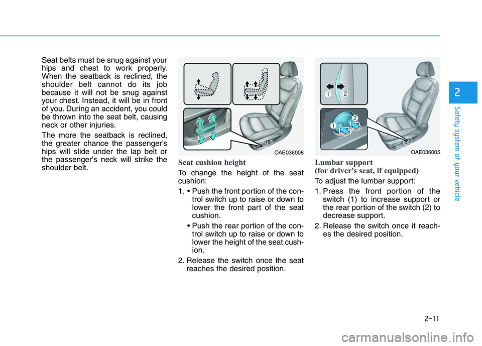 HYUNDAI IONIQ 2020 Owners Manual 2-11
Safety system of your vehicle
2
Seat belts must be snug against your
hips and chest to work properly.
When the seatback is reclined, the
shoulder belt cannot do its job
because it will not be snu