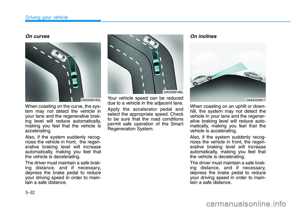 HYUNDAI IONIQ 2020 Owners Manual 5-22
On curves
When coasting on the curve, the sys-
tem may not detect the vehicle in
your lane and the regenerative brak-
ing level will reduce automatically,
making you feel that the vehicle is
acce HYUNDAI IONIQ 2020 Owners Manual 5-22
On curves
When coasting on the curve, the sys-
tem may not detect the vehicle in
your lane and the regenerative brak-
ing level will reduce automatically,
making you feel that the vehicle is
acce