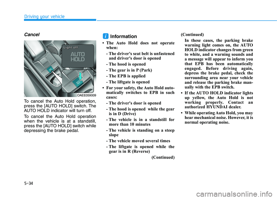 HYUNDAI IONIQ 2020  Owners Manual 5-34
Driving your vehicle
Cancel
To cancel the Auto Hold operation,
press the [AUTO HOLD] switch. The
AUTO HOLD indicator will turn off.
To cancel the Auto Hold operation
when the vehicle is at a stan