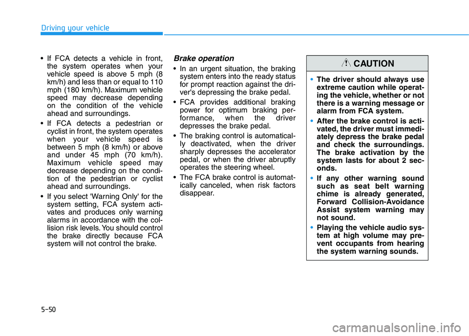 HYUNDAI IONIQ 2020 Owners Manual 5-50
Driving your vehicle
If FCA detects a vehicle in front,
the system operates when your
vehicle speed is above 5 mph (8
km/h) and less than or equal to 110
mph (180 km/h). Maximum vehicle
speed ma HYUNDAI IONIQ 2020 Owners Manual 5-50
Driving your vehicle
If FCA detects a vehicle in front,
the system operates when your
vehicle speed is above 5 mph (8
km/h) and less than or equal to 110
mph (180 km/h). Maximum vehicle
speed ma