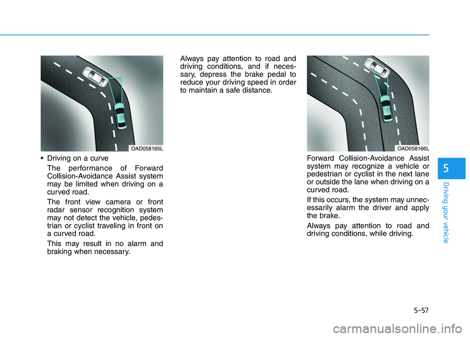 HYUNDAI IONIQ 2020 Owners Manual 5-57
Driving your vehicle
5
Driving on a curve
The performance of Forward
Collision-Avoidance Assist system
may be limited when driving on a
curved road.
The front view camera or front
radar sensor r HYUNDAI IONIQ 2020 Owners Manual 5-57
Driving your vehicle
5
Driving on a curve
The performance of Forward
Collision-Avoidance Assist system
may be limited when driving on a
curved road.
The front view camera or front
radar sensor r