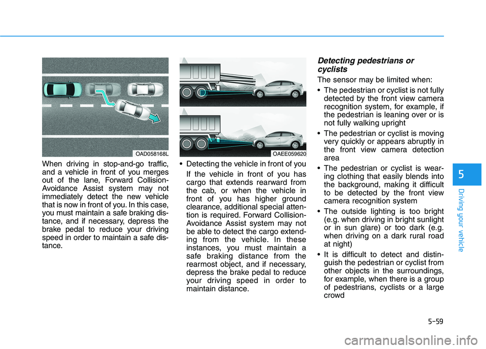 HYUNDAI IONIQ 2020 Owners Manual 5-59
Driving your vehicle
5
When driving in stop-and-go traffic,
and a vehicle in front of you merges
out of the lane, Forward Collision-
Avoidance Assist system may not
immediately detect the new veh HYUNDAI IONIQ 2020 Owners Manual 5-59
Driving your vehicle
5
When driving in stop-and-go traffic,
and a vehicle in front of you merges
out of the lane, Forward Collision-
Avoidance Assist system may not
immediately detect the new veh