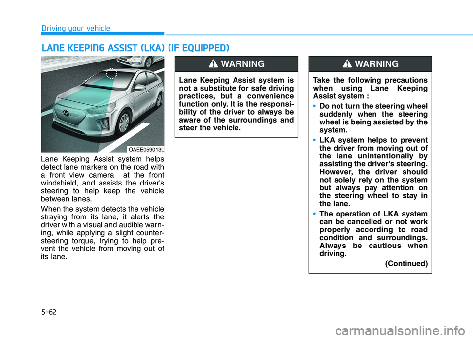 HYUNDAI IONIQ 2020 Owners Manual 5-62
Driving your vehicle
Lane Keeping Assist system helps
detect lane markers on the road with
a front view camera at the front
windshield, and assists the drivers
steering to help keep the vehicle HYUNDAI IONIQ 2020 Owners Manual 5-62
Driving your vehicle
Lane Keeping Assist system helps
detect lane markers on the road with
a front view camera at the front
windshield, and assists the drivers
steering to help keep the vehicle
