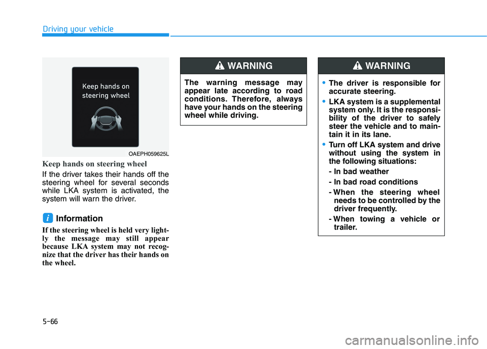HYUNDAI IONIQ 2020 Owners Manual The driver is responsible for
accurate steering.
LKA system is a supplemental
system only. It is the responsi-
bility of the driver to safely
steer the vehicle and to main-
tain it in its lane.
Turn o HYUNDAI IONIQ 2020 Owners Manual The driver is responsible for
accurate steering.
LKA system is a supplemental
system only. It is the responsi-
bility of the driver to safely
steer the vehicle and to main-
tain it in its lane.
Turn o