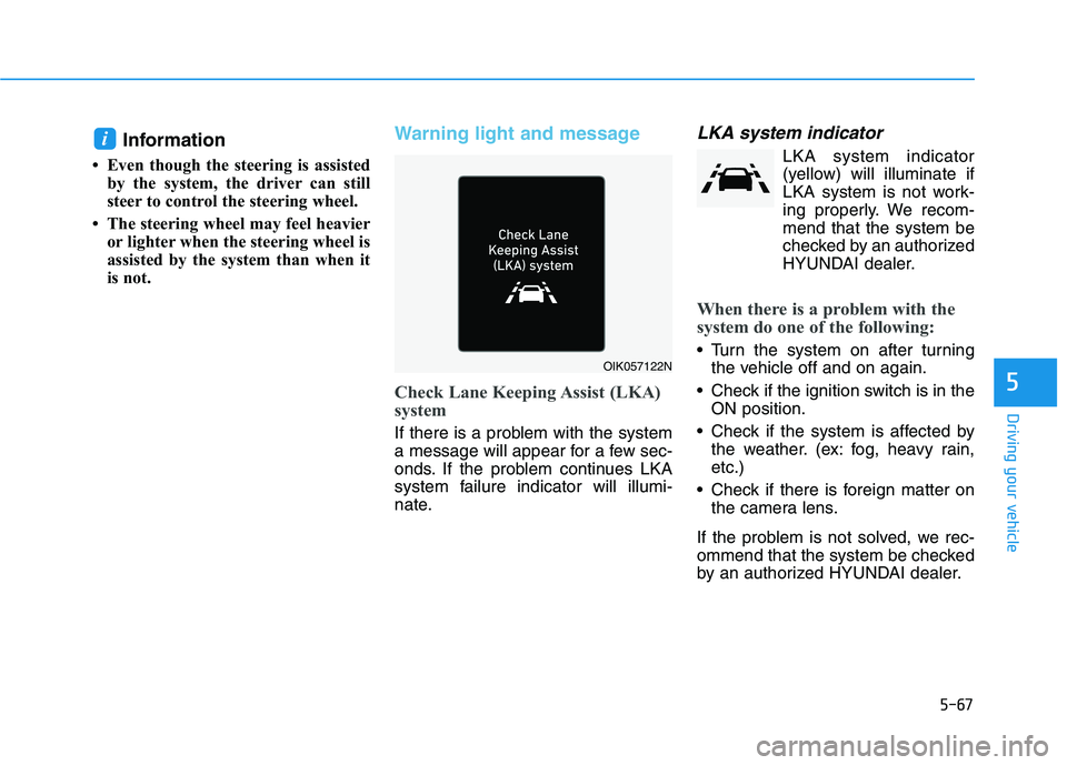 HYUNDAI IONIQ 2020 Owners Manual 5-67
Driving your vehicle
5
Information
• Even though the steering is assisted
by the system, the driver can still
steer to control the steering wheel.
• The steering wheel may feel heavier
or lig HYUNDAI IONIQ 2020 Owners Manual 5-67
Driving your vehicle
5
Information
• Even though the steering is assisted
by the system, the driver can still
steer to control the steering wheel.
• The steering wheel may feel heavier
or lig