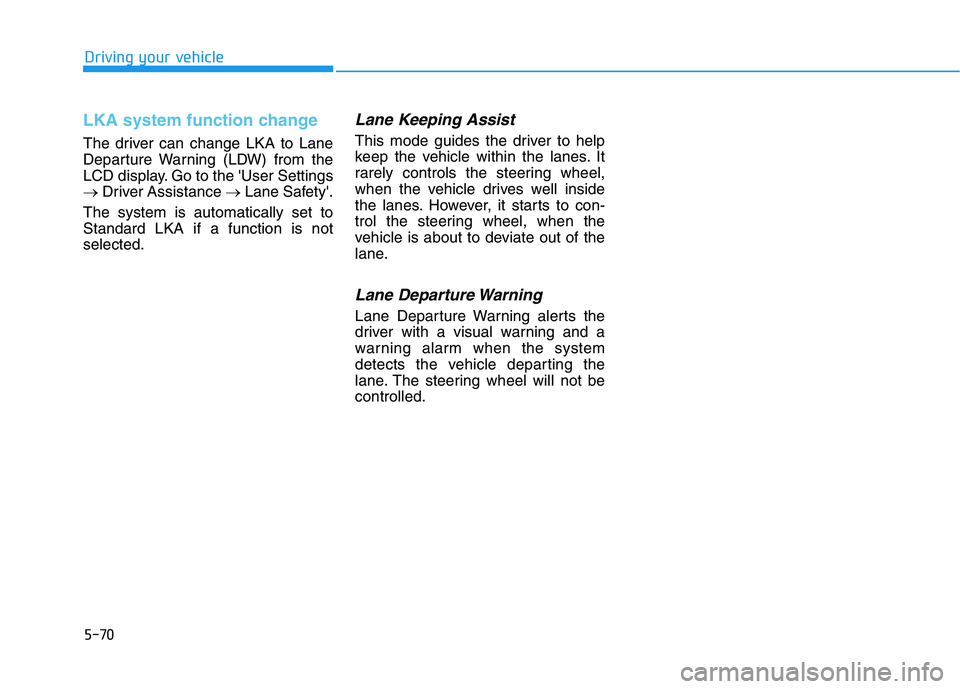 HYUNDAI IONIQ 2020 Owners Manual 5-70
Driving your vehicle
LKA system function change
The driver can change LKA to Lane
Departure Warning (LDW) from the
LCD display. Go to the User Settings
→Driver Assistance →Lane Safety.
The HYUNDAI IONIQ 2020 Owners Manual 5-70
Driving your vehicle
LKA system function change
The driver can change LKA to Lane
Departure Warning (LDW) from the
LCD display. Go to the User Settings
→Driver Assistance →Lane Safety.
The