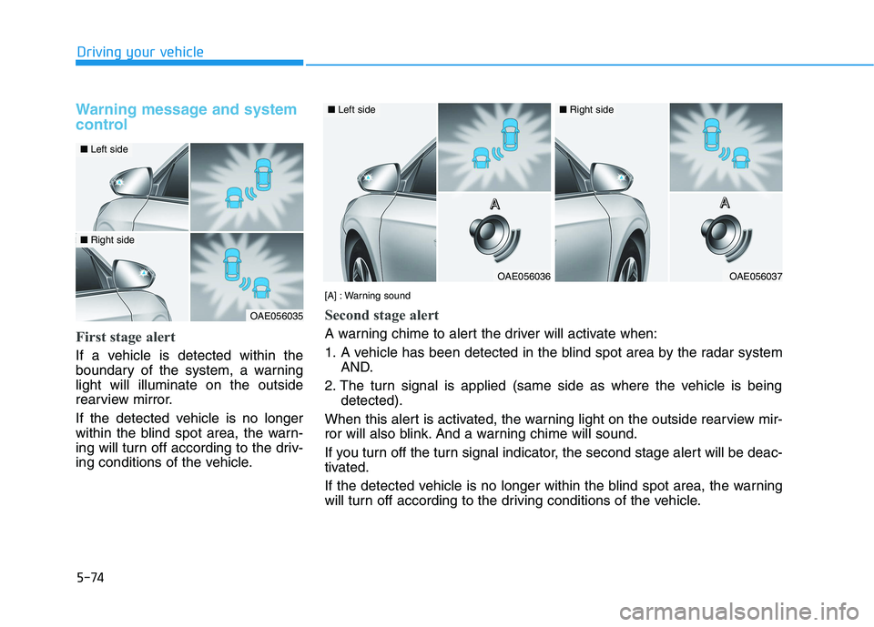 HYUNDAI IONIQ 2020 Owners Manual 5-74
Driving your vehicle
Warning message and system
control
First stage alert
If a vehicle is detected within the
boundary of the system, a warning
light will illuminate on the outside
rearview mirro HYUNDAI IONIQ 2020 Owners Manual 5-74
Driving your vehicle
Warning message and system
control
First stage alert
If a vehicle is detected within the
boundary of the system, a warning
light will illuminate on the outside
rearview mirro