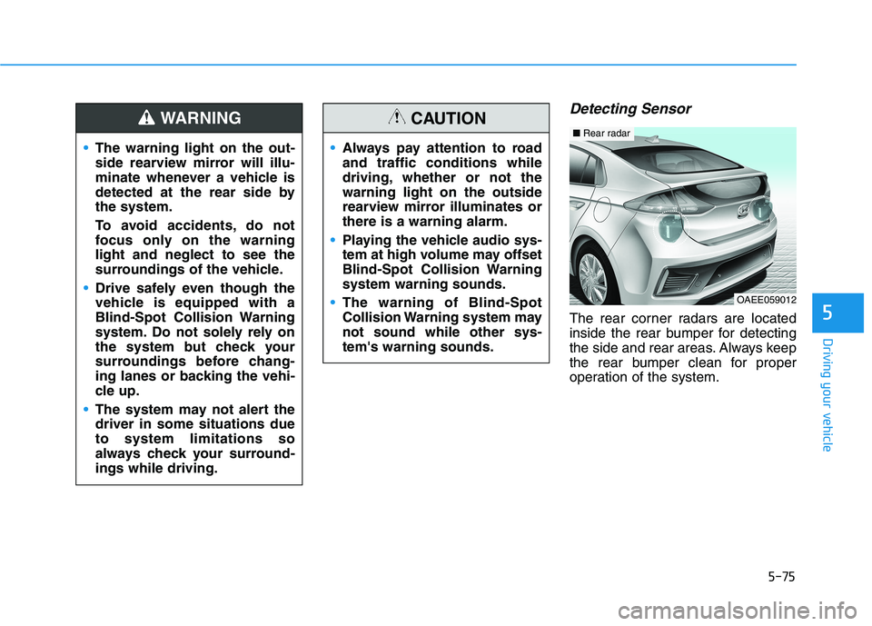 HYUNDAI IONIQ 2020 Owners Manual 5-75
Driving your vehicle
5
Detecting Sensor
The rear corner radars are located
inside the rear bumper for detecting
the side and rear areas. Always keep
the rear bumper clean for proper
operation of HYUNDAI IONIQ 2020 Owners Manual 5-75
Driving your vehicle
5
Detecting Sensor
The rear corner radars are located
inside the rear bumper for detecting
the side and rear areas. Always keep
the rear bumper clean for proper
operation of
