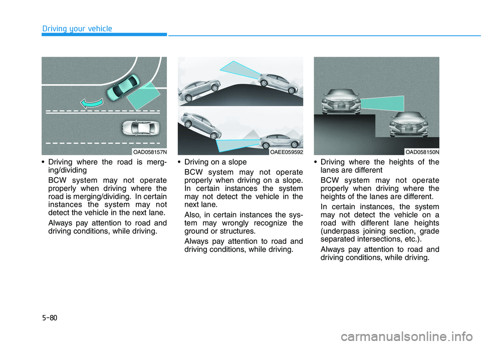 HYUNDAI IONIQ 2020 Owners Manual 5-80
Driving where the road is merg-
ing/dividing
BCW system may not operate
properly when driving where the
road is merging/dividing. In certain
instances the system may not
detect the vehicle in th HYUNDAI IONIQ 2020 Owners Manual 5-80
Driving where the road is merg-
ing/dividing
BCW system may not operate
properly when driving where the
road is merging/dividing. In certain
instances the system may not
detect the vehicle in th