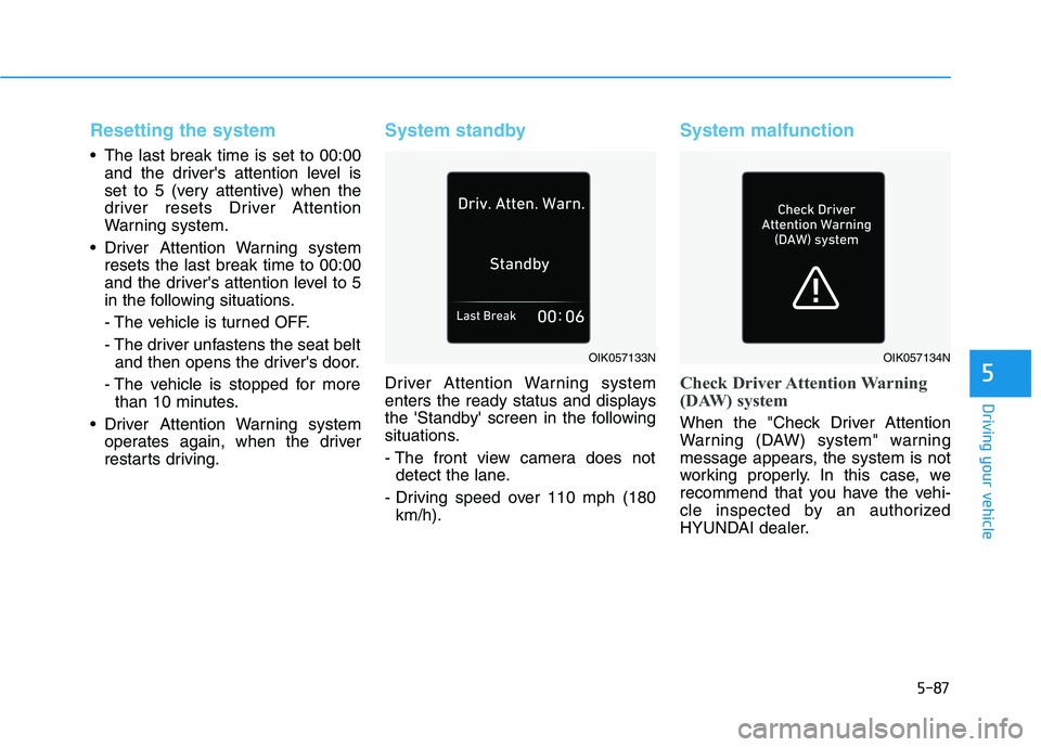 HYUNDAI IONIQ 2020 Owners Manual 5-87
Driving your vehicle
5
Resetting the system
The last break time is set to 00:00
and the drivers attention level is
set to 5 (very attentive) when the
driver resets Driver Attention
Warning sys HYUNDAI IONIQ 2020 Owners Manual 5-87
Driving your vehicle
5
Resetting the system
The last break time is set to 00:00
and the drivers attention level is
set to 5 (very attentive) when the
driver resets Driver Attention
Warning sys