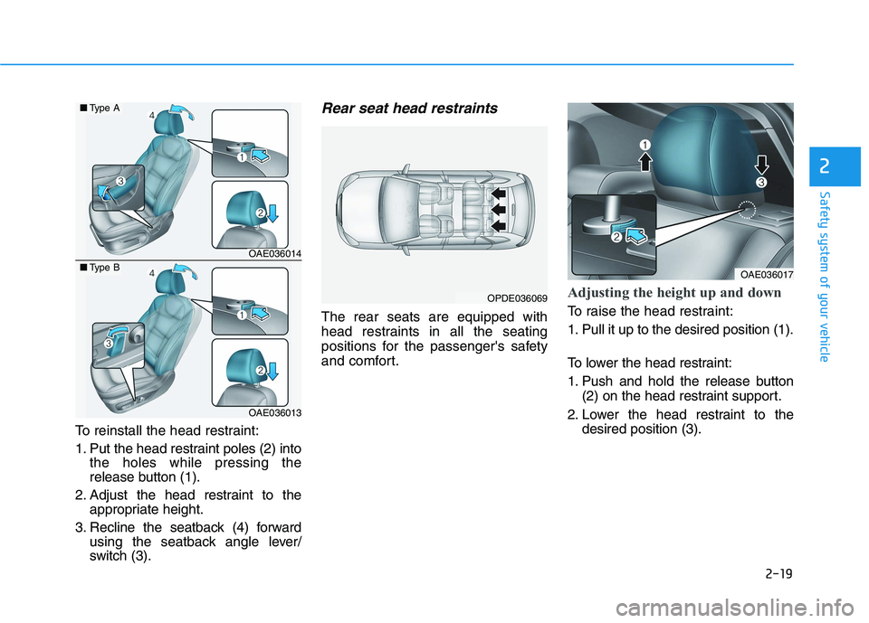 HYUNDAI IONIQ 2020 Owners Guide 2-19
Safety system of your vehicle
2
To reinstall the head restraint:
1. Put the head restraint poles (2) into
the holes while pressing the
release button (1).
2. Adjust the head restraint to the
appr HYUNDAI IONIQ 2020 Owners Guide 2-19
Safety system of your vehicle
2
To reinstall the head restraint:
1. Put the head restraint poles (2) into
the holes while pressing the
release button (1).
2. Adjust the head restraint to the
appr