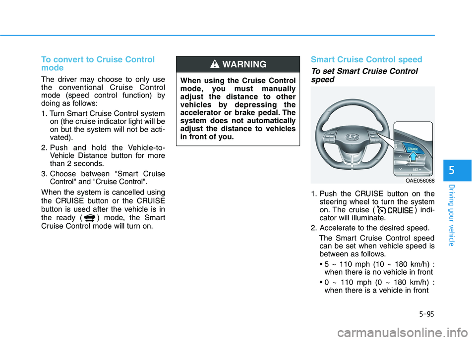 HYUNDAI IONIQ 2020 Owners Manual 5-95
Driving your vehicle
5
To convert to Cruise Control
mode
The driver may choose to only use
the conventional Cruise Control
mode (speed control function) by
doing as follows:
1. Turn Smart Cruise HYUNDAI IONIQ 2020 Owners Manual 5-95
Driving your vehicle
5
To convert to Cruise Control
mode
The driver may choose to only use
the conventional Cruise Control
mode (speed control function) by
doing as follows:
1. Turn Smart Cruise