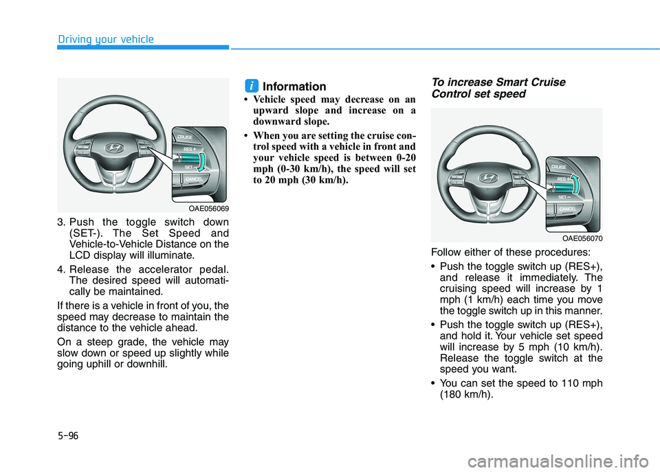 HYUNDAI IONIQ 2020 Owners Manual 5-96
Driving your vehicle
3. Push the toggle switch down
(SET-). The Set Speed and
Vehicle-to-Vehicle Distance on the
LCD display will illuminate.
4. Release the accelerator pedal.
The desired speed w HYUNDAI IONIQ 2020 Owners Manual 5-96
Driving your vehicle
3. Push the toggle switch down
(SET-). The Set Speed and
Vehicle-to-Vehicle Distance on the
LCD display will illuminate.
4. Release the accelerator pedal.
The desired speed w