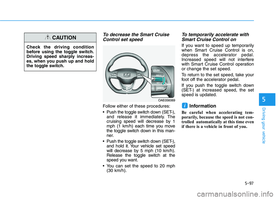 HYUNDAI IONIQ 2020 Owners Manual 5-97
Driving your vehicle
5
To decrease the Smart Cruise
Control set speed
Follow either of these procedures:
Push the toggle switch down (SET-),
and release it immediately. The
cruising speed will d HYUNDAI IONIQ 2020 Owners Manual 5-97
Driving your vehicle
5
To decrease the Smart Cruise
Control set speed
Follow either of these procedures:
Push the toggle switch down (SET-),
and release it immediately. The
cruising speed will d