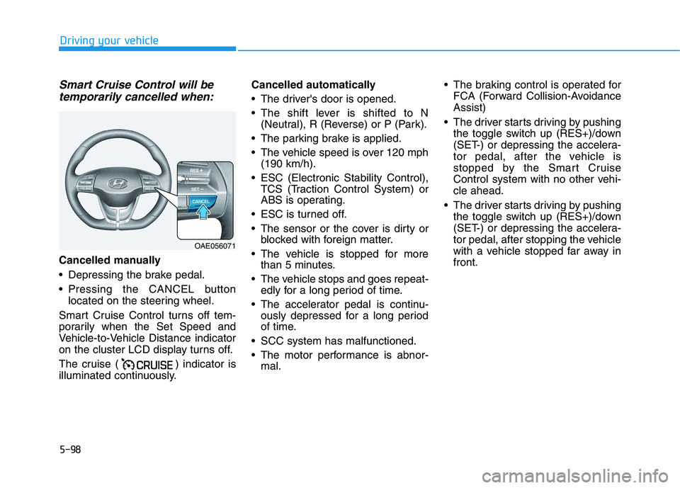 HYUNDAI IONIQ 2020 Owners Manual 5-98
Driving your vehicle
Smart Cruise Control will be
temporarily cancelled when:
Cancelled manually
Depressing the brake pedal.
Pressing the CANCEL button
located on the steering wheel.
Smart Crui HYUNDAI IONIQ 2020 Owners Manual 5-98
Driving your vehicle
Smart Cruise Control will be
temporarily cancelled when:
Cancelled manually
Depressing the brake pedal.
Pressing the CANCEL button
located on the steering wheel.
Smart Crui