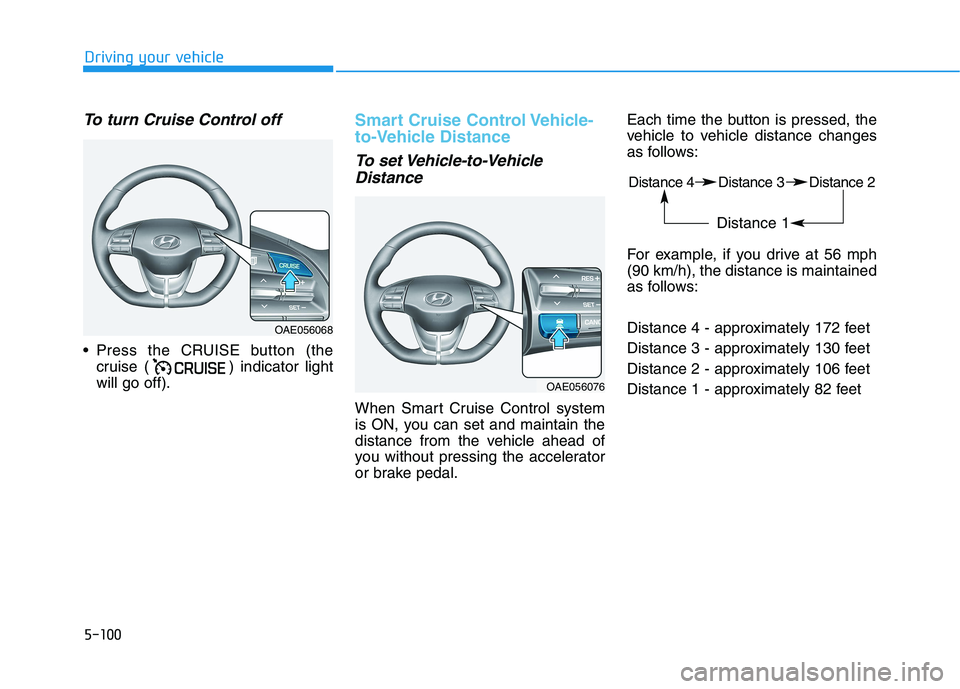 HYUNDAI IONIQ 2020 Owners Manual 5-100
Driving your vehicle
To turn Cruise Control off
Press the CRUISE button (the
cruise ( ) indicator light
will go off).
Smart Cruise Control Vehicle-
to-Vehicle Distance
To set Vehicle-to-Vehicle HYUNDAI IONIQ 2020 Owners Manual 5-100
Driving your vehicle
To turn Cruise Control off
Press the CRUISE button (the
cruise ( ) indicator light
will go off).
Smart Cruise Control Vehicle-
to-Vehicle Distance
To set Vehicle-to-Vehicle