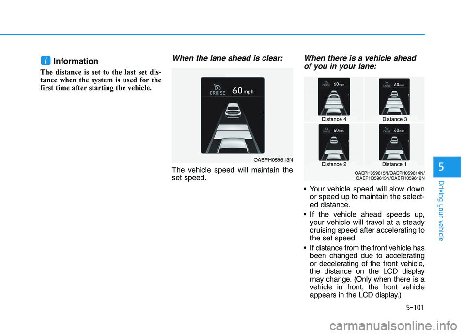 HYUNDAI IONIQ 2020 Owners Manual 5-101
Driving your vehicle
5
Information
The distance is set to the last set dis-
tance when the system is used for the
first time after starting the vehicle.
When the lane ahead is clear:
The vehicle HYUNDAI IONIQ 2020 Owners Manual 5-101
Driving your vehicle
5
Information
The distance is set to the last set dis-
tance when the system is used for the
first time after starting the vehicle.
When the lane ahead is clear:
The vehicle