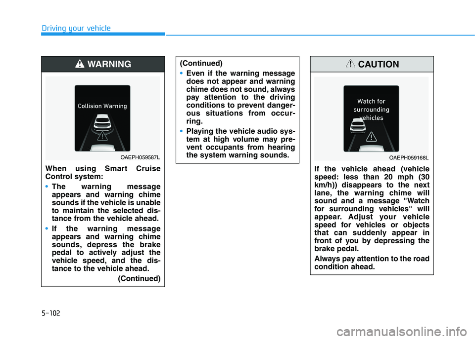 HYUNDAI IONIQ 2020 Owners Manual 5-102
Driving your vehicle
When using Smart Cruise
Control system:
The warning message
appears and warning chime
sounds if the vehicle is unable
to maintain the selected dis-
tance from the vehicle ah HYUNDAI IONIQ 2020 Owners Manual 5-102
Driving your vehicle
When using Smart Cruise
Control system:
The warning message
appears and warning chime
sounds if the vehicle is unable
to maintain the selected dis-
tance from the vehicle ah