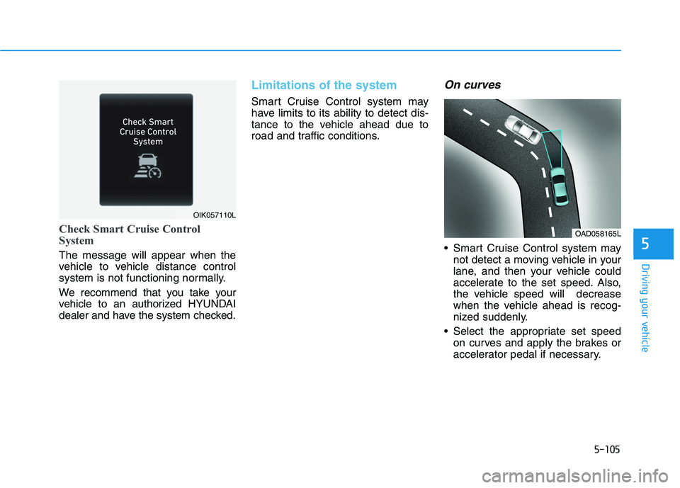 HYUNDAI IONIQ 2020  Owners Manual 5-105
Driving your vehicle
5
Check Smart Cruise Control
System
The message will appear when the
vehicle to vehicle distance control
system is not functioning normally.
We recommend that you take your
