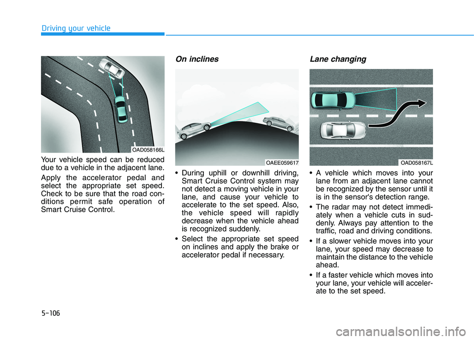 HYUNDAI IONIQ 2020  Owners Manual 5-106
Driving your vehicle
Your vehicle speed can be reduced
due to a vehicle in the adjacent lane.
Apply the accelerator pedal and
select the appropriate set speed.
Check to be sure that the road con