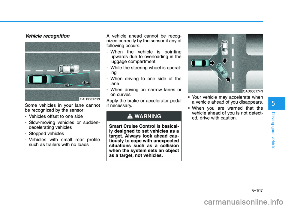 HYUNDAI IONIQ 2020  Owners Manual 5-107
Driving your vehicle
5
Vehicle recognition
Some vehicles in your lane cannot
be recognized by the sensor:
- Vehicles offset to one side
- Slow-moving vehicles or sudden-
decelerating vehicles 
-