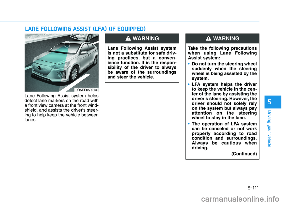 HYUNDAI IONIQ 2020  Owners Manual 5-111
Driving your vehicle
5
Lane Following Assist system helps
detect lane markers on the road with
a front view camera at the front wind-
shield, and assists the drivers steer-
ing to help keep the