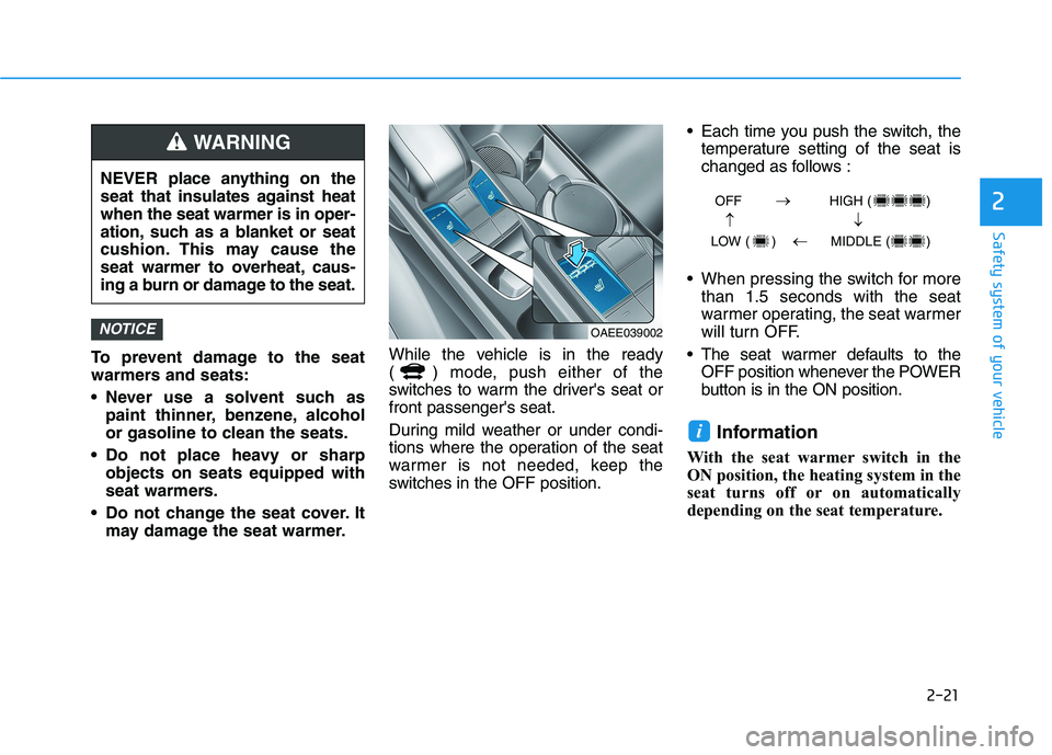 HYUNDAI IONIQ 2020 Owners Guide 2-21
Safety system of your vehicle
2
To prevent damage to the seat
warmers and seats:
Never use a solvent such as
paint thinner, benzene, alcohol
or gasoline to clean the seats.
Do not place heavy o HYUNDAI IONIQ 2020 Owners Guide 2-21
Safety system of your vehicle
2
To prevent damage to the seat
warmers and seats:
Never use a solvent such as
paint thinner, benzene, alcohol
or gasoline to clean the seats.
Do not place heavy o