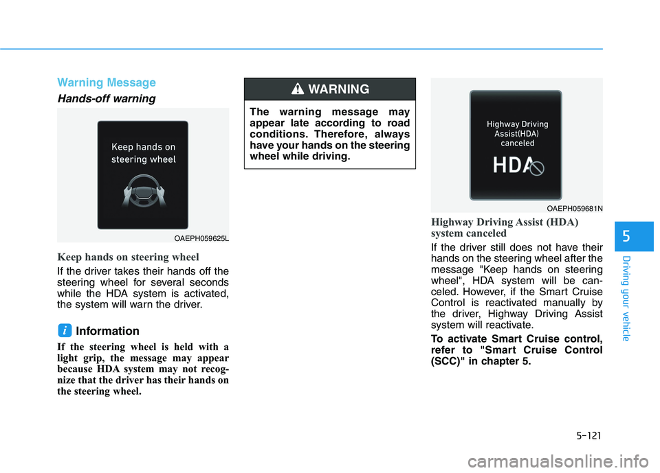 HYUNDAI IONIQ 2020 Owners Manual 5-121
Driving your vehicle
5
Warning Message
Hands-off warning
Keep hands on steering wheel
If the driver takes their hands off the
steering wheel for several seconds
while the HDA system is activated HYUNDAI IONIQ 2020 Owners Manual 5-121
Driving your vehicle
5
Warning Message
Hands-off warning
Keep hands on steering wheel
If the driver takes their hands off the
steering wheel for several seconds
while the HDA system is activated