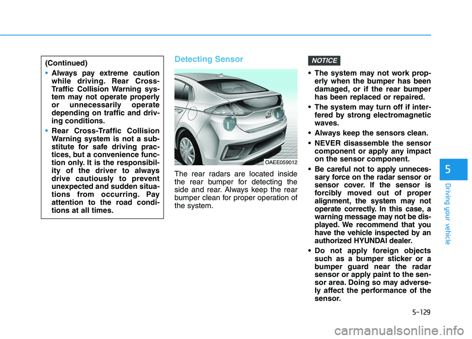HYUNDAI IONIQ 2020 Owners Manual 5-129
Driving your vehicle
5
Detecting Sensor
The rear radars are located inside
the rear bumper for detecting the
side and rear. Always keep the rear
bumper clean for proper operation of
the system. HYUNDAI IONIQ 2020 Owners Manual 5-129
Driving your vehicle
5
Detecting Sensor
The rear radars are located inside
the rear bumper for detecting the
side and rear. Always keep the rear
bumper clean for proper operation of
the system.