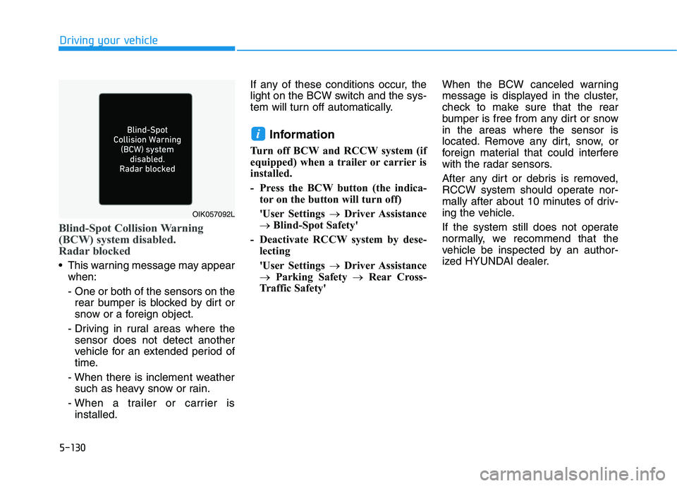 HYUNDAI IONIQ 2020 Owners Manual 5-130
Driving your vehicle
Blind-Spot Collision Warning
(BCW) system disabled.
Radar blocked
This warning message may appear
when:
- One or both of the sensors on the
rear bumper is blocked by dirt HYUNDAI IONIQ 2020 Owners Manual 5-130
Driving your vehicle
Blind-Spot Collision Warning
(BCW) system disabled.
Radar blocked
This warning message may appear
when:
- One or both of the sensors on the
rear bumper is blocked by dirt