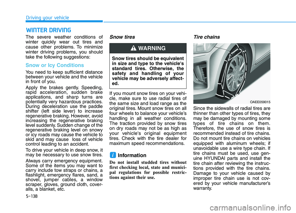 HYUNDAI IONIQ 2020 Owners Manual 5-138
Driving your vehicle
The severe weather conditions of
winter quickly wear out tires and
cause other problems. To minimize
winter driving problems, you should
take the following suggestions:
Snow HYUNDAI IONIQ 2020 Owners Manual 5-138
Driving your vehicle
The severe weather conditions of
winter quickly wear out tires and
cause other problems. To minimize
winter driving problems, you should
take the following suggestions:
Snow