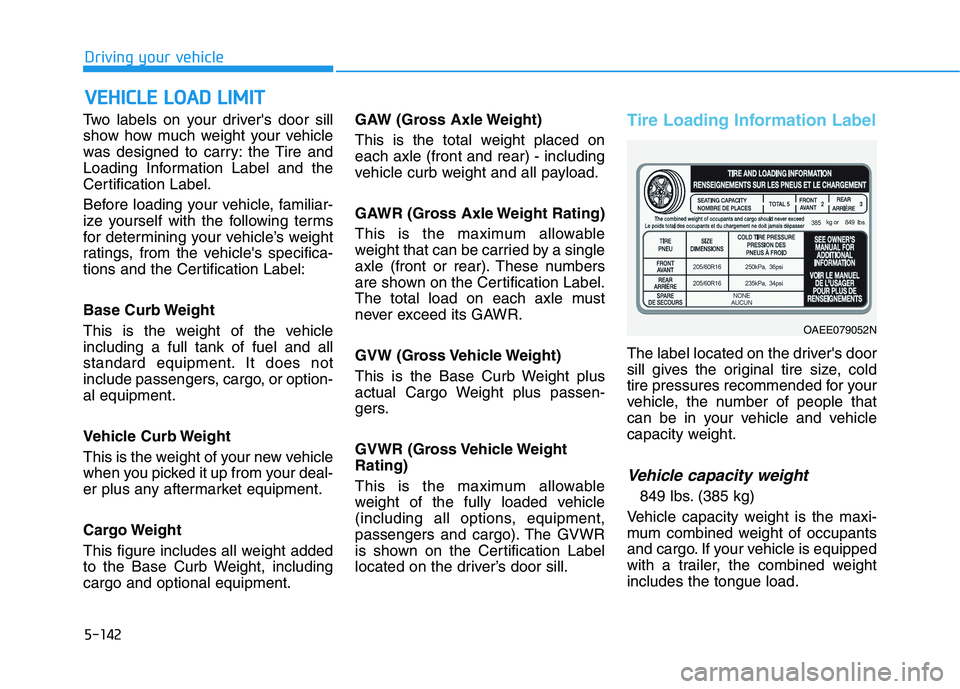 HYUNDAI IONIQ 2020 Owners Manual 5-142
Driving your vehicle
Two labels on your drivers door sill
show how much weight your vehicle
was designed to carry: the Tire and
Loading Information Label and the
Certification Label.
Before loa HYUNDAI IONIQ 2020 Owners Manual 5-142
Driving your vehicle
Two labels on your drivers door sill
show how much weight your vehicle
was designed to carry: the Tire and
Loading Information Label and the
Certification Label.
Before loa