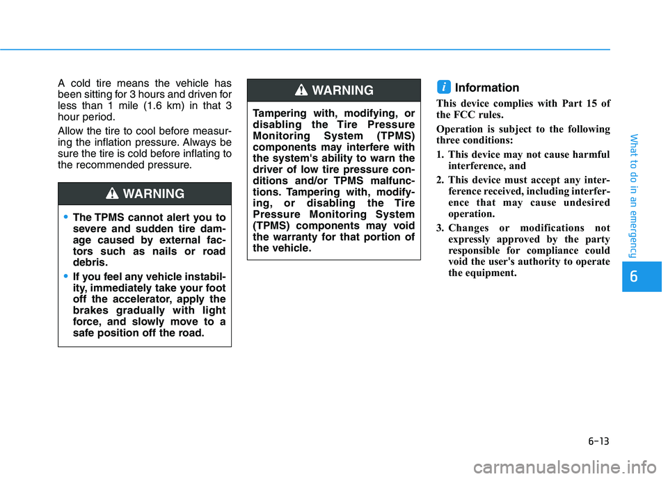 HYUNDAI IONIQ 2020 Owners Manual 6-13
What to do in an emergency
6
A cold tire means the vehicle has
been sitting for 3 hours and driven for
less than 1 mile (1.6 km) in that 3
hour period.
Allow the tire to cool before measur-
ing t HYUNDAI IONIQ 2020 Owners Manual 6-13
What to do in an emergency
6
A cold tire means the vehicle has
been sitting for 3 hours and driven for
less than 1 mile (1.6 km) in that 3
hour period.
Allow the tire to cool before measur-
ing t