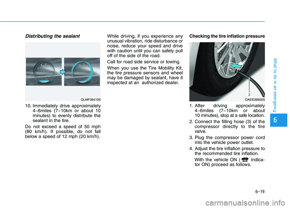 HYUNDAI IONIQ 2020 Owners Manual 6-19
What to do in an emergency
6
Distributing the sealant
10. Immediately drive approximately
4~6miles (7~10km or about 10
minutes) to evenly distribute the
sealant in the tire.
Do not exceed a speed HYUNDAI IONIQ 2020 Owners Manual 6-19
What to do in an emergency
6
Distributing the sealant
10. Immediately drive approximately
4~6miles (7~10km or about 10
minutes) to evenly distribute the
sealant in the tire.
Do not exceed a speed