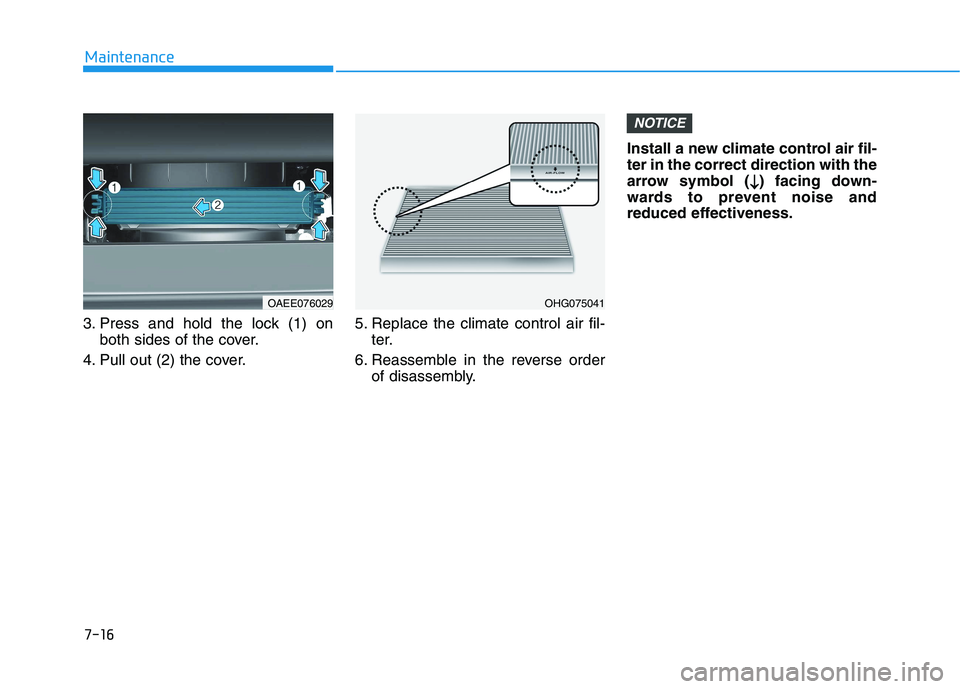 HYUNDAI IONIQ 2020  Owners Manual 7-16
Maintenance
3. Press and hold the lock (1) on
both sides of the cover.
4. Pull out (2) the cover.5. Replace the climate control air fil-
ter.
6. Reassemble in the reverse order
of disassembly.Ins