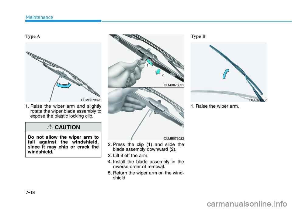 HYUNDAI IONIQ 2020  Owners Manual 7-18
Maintenance
Type A
1. Raise the wiper arm and slightly
rotate the wiper blade assembly to
expose the plastic locking clip.
2. Press the clip (1) and slide the
blade assembly downward (2).
3. Lift