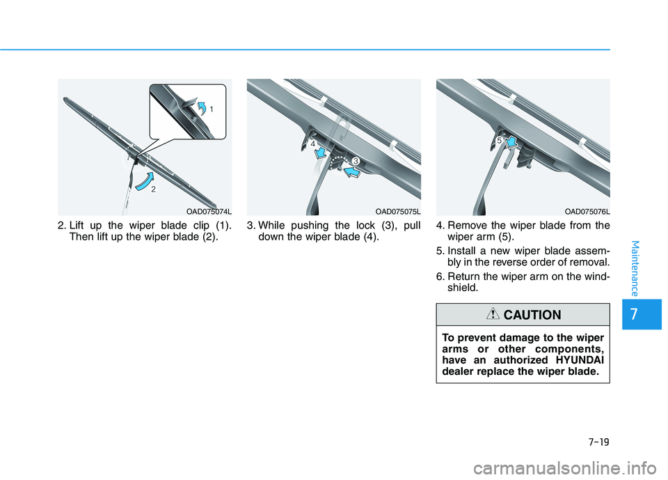 HYUNDAI IONIQ 2020  Owners Manual 7-19
7
Maintenance
2. Lift up the wiper blade clip (1).
Then lift up the wiper blade (2).3. While pushing the lock (3), pull
down the wiper blade (4).4. Remove the wiper blade from the
wiper arm (5).
