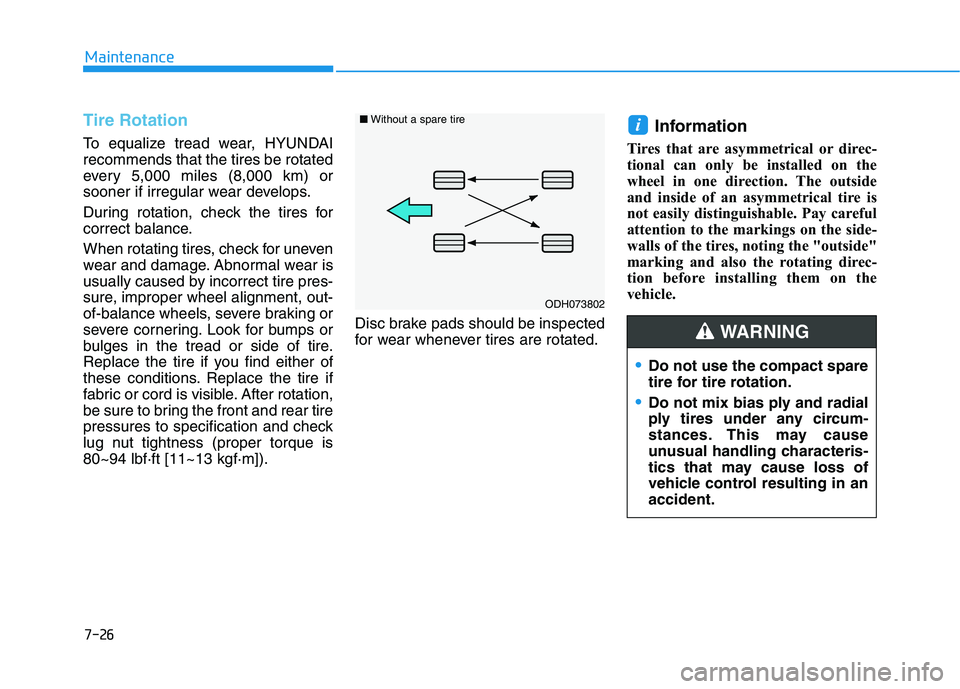 HYUNDAI IONIQ 2020 Owners Manual 7-26
Maintenance
Tire Rotation
To equalize tread wear, HYUNDAI
recommends that the tires be rotated
every 5,000 miles (8,000 km) or
sooner if irregular wear develops.
During rotation, check the tires HYUNDAI IONIQ 2020 Owners Manual 7-26
Maintenance
Tire Rotation
To equalize tread wear, HYUNDAI
recommends that the tires be rotated
every 5,000 miles (8,000 km) or
sooner if irregular wear develops.
During rotation, check the tires