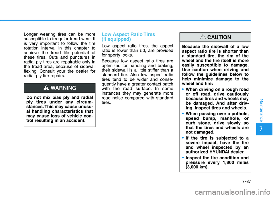 HYUNDAI IONIQ 2020  Owners Manual 7-37
7
Maintenance
Longer wearing tires can be more
susceptible to irregular tread wear. It
is very important to follow the tire
rotation interval in this chapter to
achieve the tread life potential o