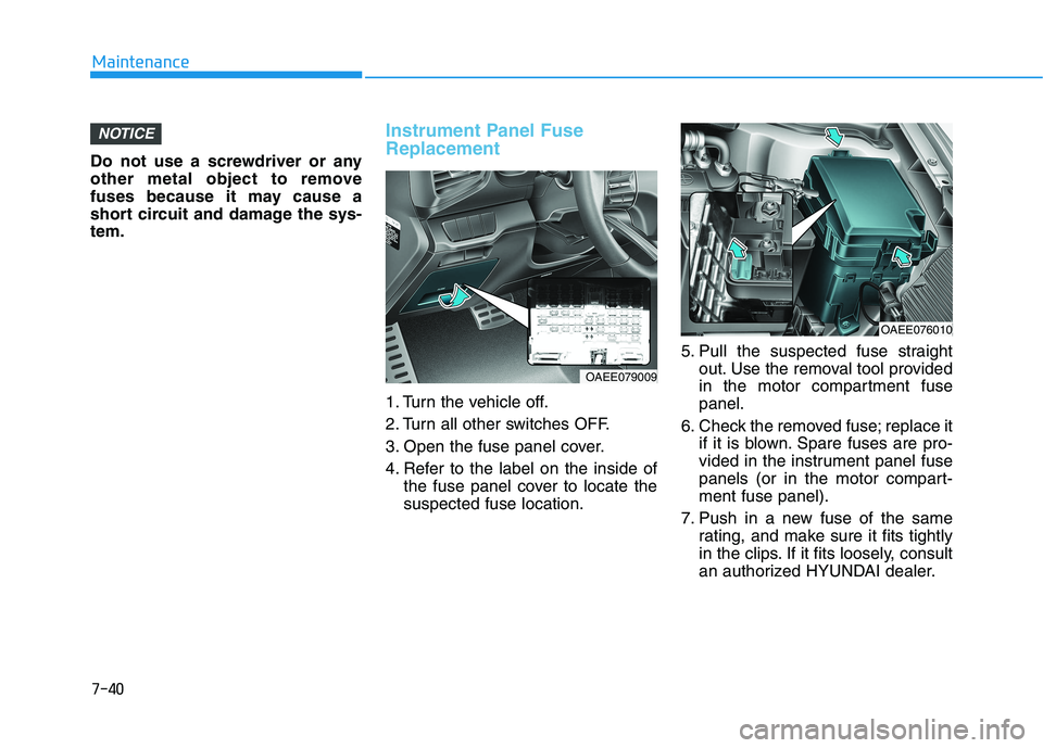 HYUNDAI IONIQ 2020  Owners Manual 7-40
Maintenance
Do not use a screwdriver or any
other metal object to remove
fuses because it may cause a
short circuit and damage the sys-
tem.
Instrument Panel Fuse
Replacement  
1. Turn the vehicl
