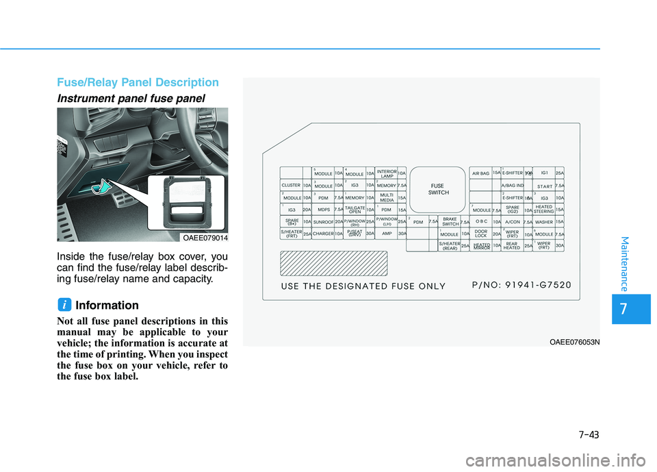 HYUNDAI IONIQ 2020  Owners Manual 7-43
7
Maintenance
Fuse/Relay Panel Description
Instrument panel fuse panel  
Inside the fuse/relay box cover, you
can find the fuse/relay label describ-
ing fuse/relay name and capacity.
Information 