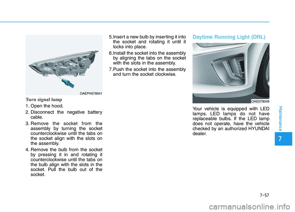 HYUNDAI IONIQ 2020  Owners Manual 7-57
7
Maintenance
Turn signal lamp
1. Open the hood.
2. Disconnect the negative battery
cable.
3. Remove the socket from the
assembly by turning the socket
counterclockwise until the tabs on
the sock