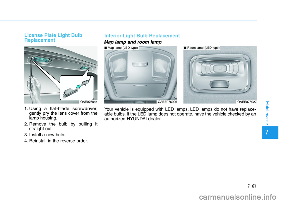 HYUNDAI IONIQ 2020  Owners Manual 7-61
7
Maintenance
License Plate Light Bulb
Replacement 
1. Using a flat-blade screwdriver,
gently pry the lens cover from the
lamp housing.
2. Remove the bulb by pulling it
straight out.
3. Install a