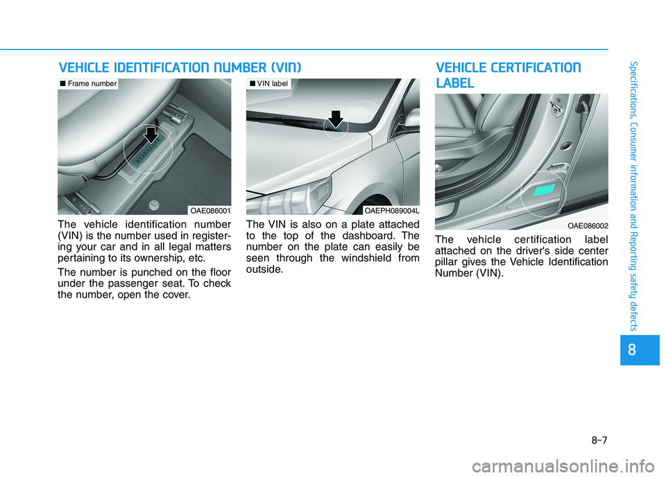 HYUNDAI IONIQ 2020 Owners Manual 8-7
88
Specifications, Consumer information and Reporting safety defects
The vehicle identification number
(VIN) is the number used in register-
ing your car and in all legal matters
pertaining to its HYUNDAI IONIQ 2020 Owners Manual 8-7
88
Specifications, Consumer information and Reporting safety defects
The vehicle identification number
(VIN) is the number used in register-
ing your car and in all legal matters
pertaining to its