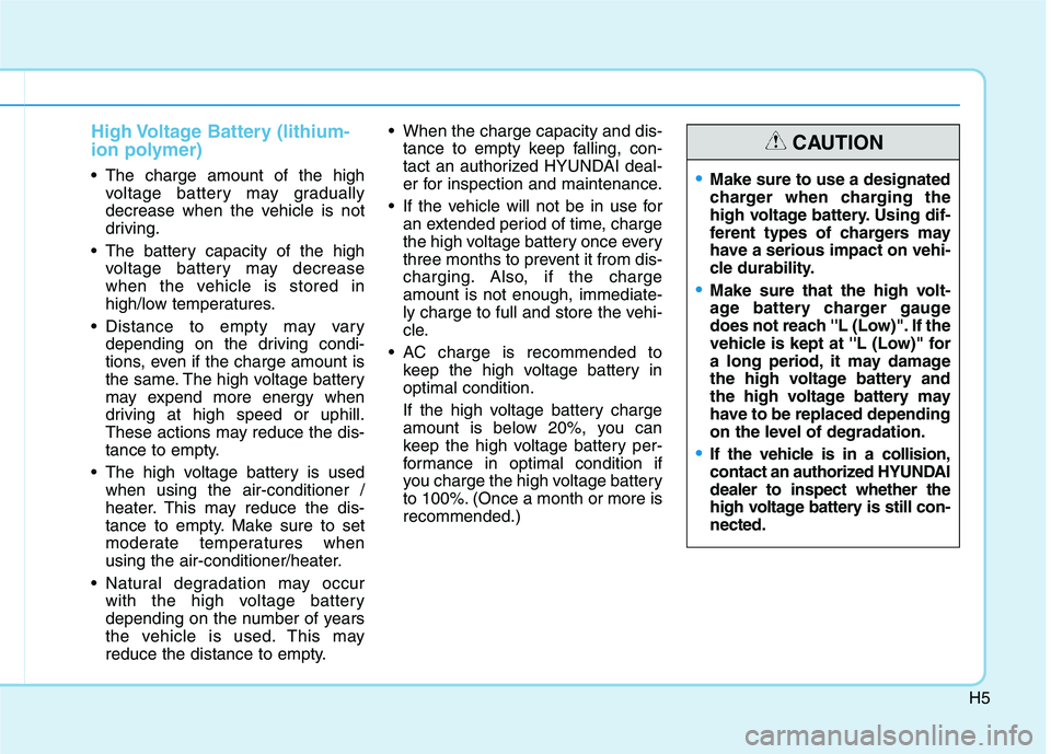 HYUNDAI IONIQ 2020 Owners Manual H5
High Voltage Battery (lithium-
ion polymer)
The charge amount of the high
voltage battery may gradually
decrease when the vehicle is not
driving.
The battery capacity of the high
voltage battery HYUNDAI IONIQ 2020 Owners Manual H5
High Voltage Battery (lithium-
ion polymer)
The charge amount of the high
voltage battery may gradually
decrease when the vehicle is not
driving.
The battery capacity of the high
voltage battery