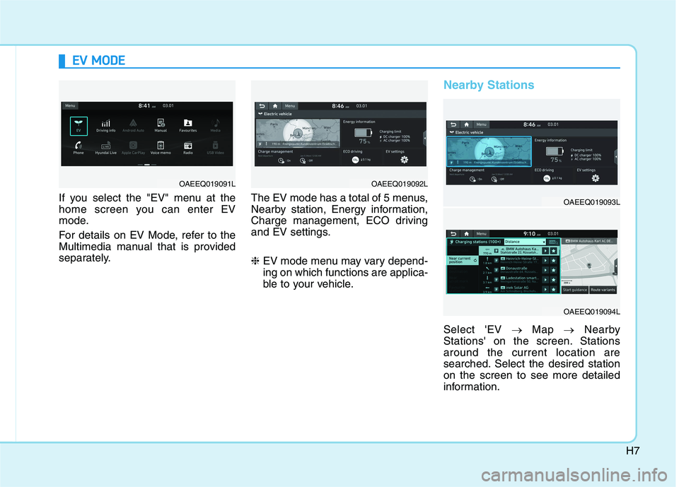 HYUNDAI IONIQ 2020 Owners Manual H7
If you select the "EV" menu at the
home screen you can enter EV
mode.
For details on EV Mode, refer to the
Multimedia manual that is provided
separately.The EV mode has a total of 5 menus,
Nearby s HYUNDAI IONIQ 2020 Owners Manual H7
If you select the "EV" menu at the
home screen you can enter EV
mode.
For details on EV Mode, refer to the
Multimedia manual that is provided
separately.The EV mode has a total of 5 menus,
Nearby s