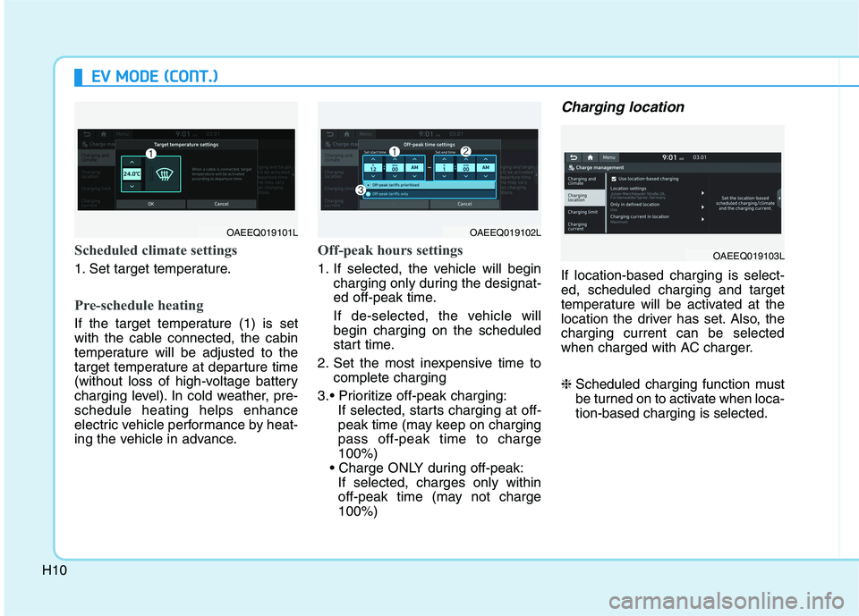 HYUNDAI IONIQ 2020 Owners Manual H10
E EV
V
M
MO
OD
DE
E
(
(C
CO
ON
NT
T.
.)
)
Scheduled climate settings
1. Set target temperature.
Pre-schedule heating
If the target temperature (1) is set
with the cable connected, the cabin
te HYUNDAI IONIQ 2020 Owners Manual H10
E EV
V
M
MO
OD
DE
E
(
(C
CO
ON
NT
T.
.)
)
Scheduled climate settings
1. Set target temperature.
Pre-schedule heating
If the target temperature (1) is set
with the cable connected, the cabin
te