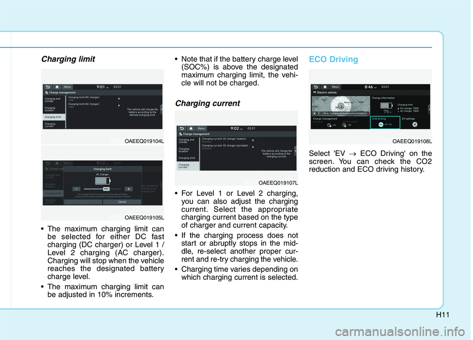 HYUNDAI IONIQ 2020 Owners Manual H11
Charging limit
The maximum charging limit can
be selected for either DC fast
charging (DC charger) or Level 1 /
Level 2 charging (AC charger).
Charging will stop when the vehicle
reaches the desi HYUNDAI IONIQ 2020 Owners Manual H11
Charging limit
The maximum charging limit can
be selected for either DC fast
charging (DC charger) or Level 1 /
Level 2 charging (AC charger).
Charging will stop when the vehicle
reaches the desi